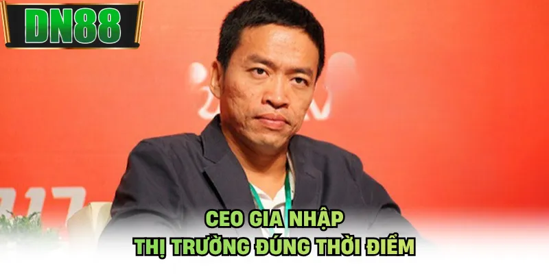 CEO gia nhập thị trường đúng thời điểm