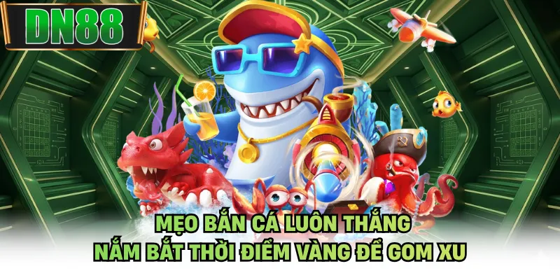 Mẹo Bắn Cá Luôn Thắng - Nắm Bắt Thời Điểm Vàng Để Gom Xu